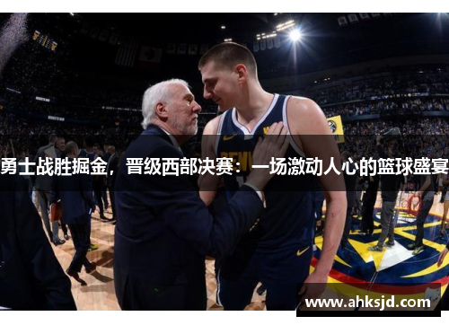 勇士战胜掘金，晋级西部决赛：一场激动人心的篮球盛宴