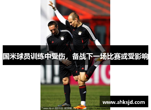 国米球员训练中受伤，备战下一场比赛或受影响