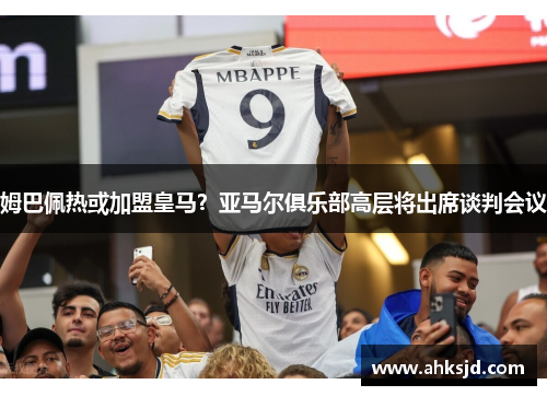 姆巴佩热或加盟皇马？亚马尔俱乐部高层将出席谈判会议