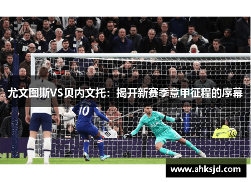 尤文图斯VS贝内文托：揭开新赛季意甲征程的序幕