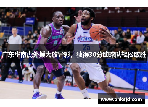 广东华南虎外援大放异彩，独得30分助球队轻松取胜